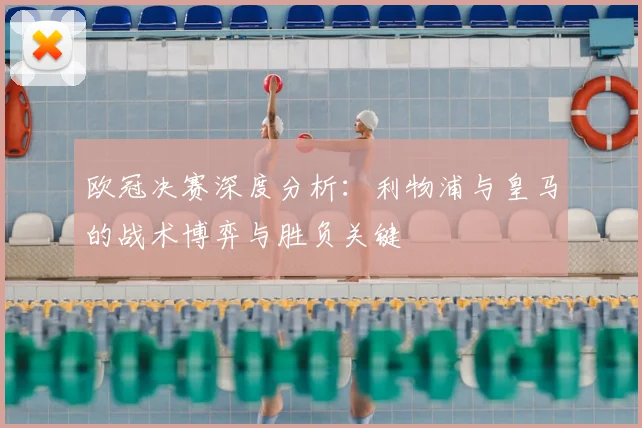 欧冠决赛深度分析：利物浦与皇马的战术博弈与胜负关键