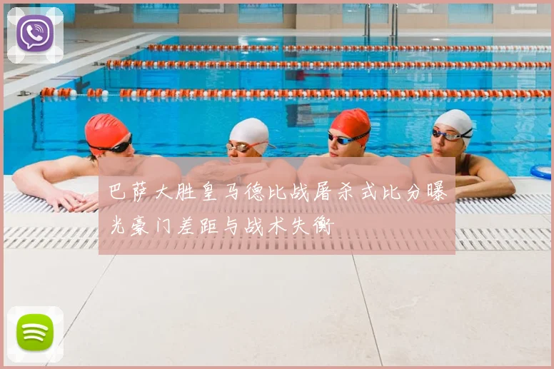 巴萨大胜皇马德比战屠杀式比分曝光豪门差距与战术失衡