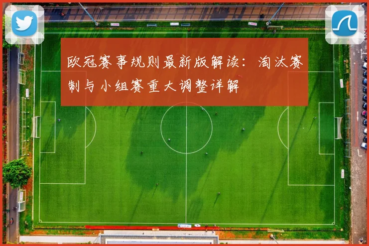 欧冠赛事规则最新版解读：淘汰赛制与小组赛重大调整详解