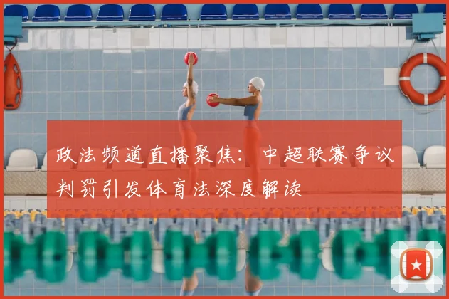 政法频道直播聚焦：中超联赛争议判罚引发体育法深度解读