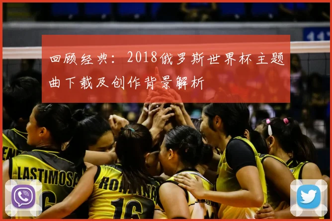 回顾经典：2018俄罗斯世界杯主题曲下载及创作背景解析