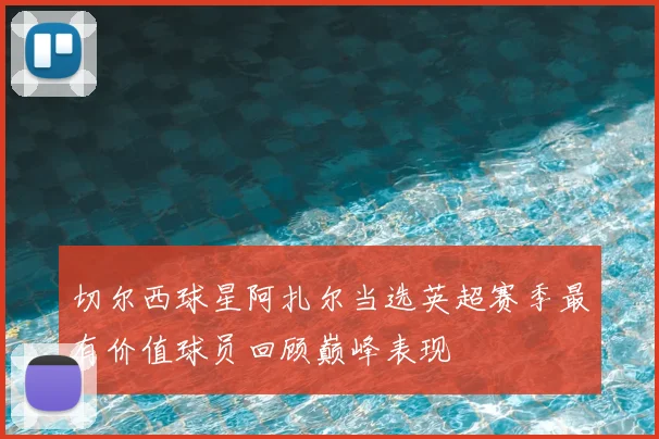 切尔西球星阿扎尔当选英超赛季最有价值球员回顾巅峰表现