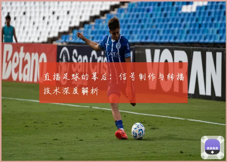 直播足球的幕后：信号制作与转播技术深度解析