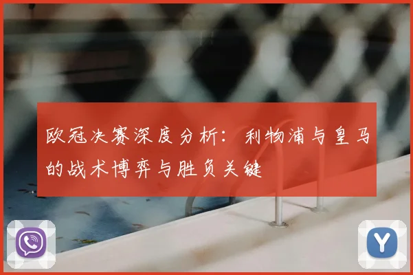 欧冠决赛深度分析：利物浦与皇马的战术博弈与胜负关键
