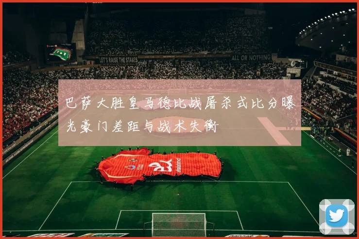 巴萨大胜皇马德比战屠杀式比分曝光豪门差距与战术失衡