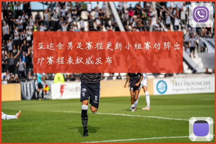 亚运会男足赛程更新小组赛对阵出炉赛程表权威发布