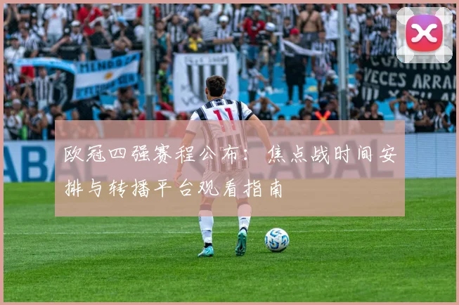 欧冠四强赛程公布：焦点战时间安排与转播平台观看指南