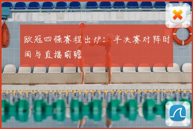 欧冠四强赛程出炉：半决赛对阵时间与直播前瞻